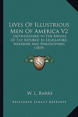 Lives Of Illustrious Men Of America V2: Distinguished In The Annals Of The Republic As Legislators, Warriors And Philosophers (1859)