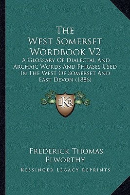The West Somerset Wordbook V2: A Glossary Of Dialectal And Archaic Words And Phrases Used In The West Of Somerset And East Devon (1886)