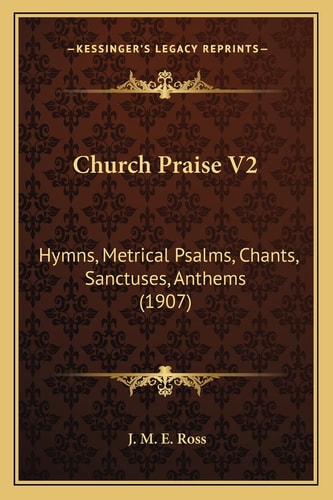 Church Praise V2: Hymns, Metrical Psalms, Chants, Sanctuses, Anthems (1907)