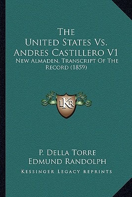 The United States Vs. Andres Castillero V1: New Almaden, Transcript Of The Record (1859)