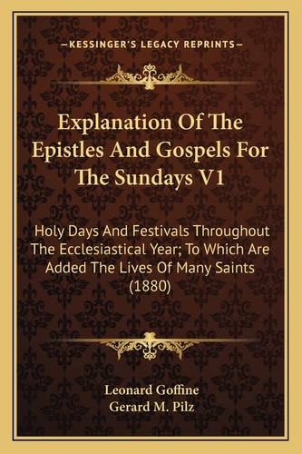 Explanation Of The Epistles And Gospels For The Sundays V1: Holy Days And Festivals Throughout The Ecclesiastical Year; To Which Are Added The Lives Of Many Saints (1880)
