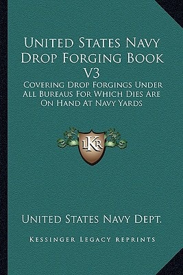 United States Navy Drop Forging Book V3: Covering Drop Forgings Under All Bureaus For Which Dies Are On Hand At Navy Yards: Issue Of 1919 (1919)