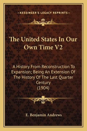 The United States In Our Own Time V2: A History From Reconstruction To Expansion; Being An Extension Of The History Of The Last Quarter Century (1904)
