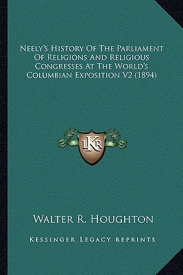 Neely's History Of The Parliament Of Religions And Religious Congresses At The World's Columbian Exposition V2 (1894)