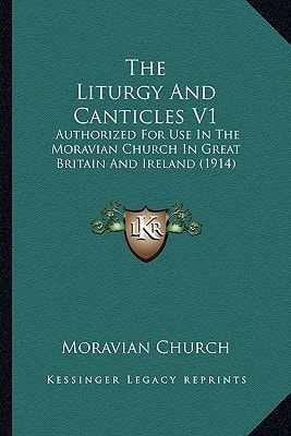 The Liturgy And Canticles V1: Authorized For Use In The Moravian Church In Great Britain And Ireland (1914)