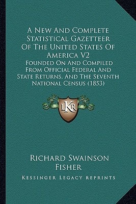A New And Complete Statistical Gazetteer Of The United States Of America V2: Founded On And Compiled From Official Federal And State Returns, And The Seventh National Census (1853)
