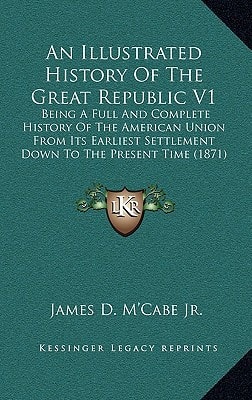 An Illustrated History Of The Great Republic V1: Being A Full And Complete History Of The American Union From Its Earliest Settlement Down To The Present Time (1871)