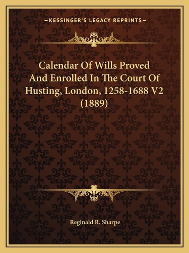 Calendar Of Wills Proved And Enrolled In The Court Of Husting, London, 1258-1688 V2 (1889)