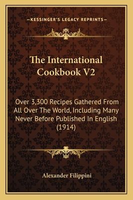 The International Cookbook V2: Over 3,300 Recipes Gathered From All Over The World, Including Many Never Before Published In English (1914)