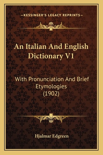 An Italian And English Dictionary V1: With Pronunciation And Brief Etymologies (1902)