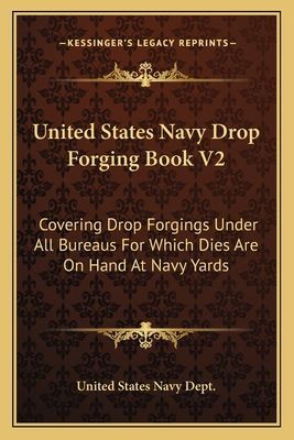 United States Navy Drop Forging Book V2: Covering Drop Forgings Under All Bureaus for Which Dies Are on Hand at Navy Yards: Issue of 1919 (1919)