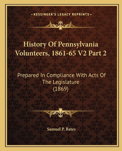 History Of Pennsylvania Volunteers, 1861-65 V2 Part 2: Prepared In Compliance With Acts Of The Legislature (1869)