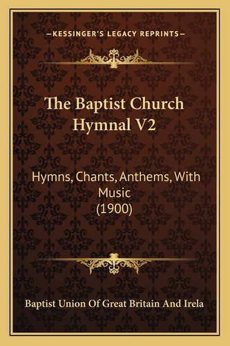 The Baptist Church Hymnal V2: Hymns, Chants, Anthems, With Music (1900)
