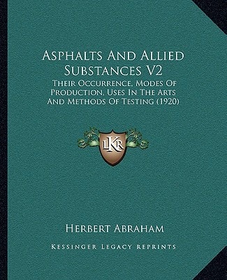 Asphalts And Allied Substances V2: Their Occurrence, Modes Of Production, Uses In The Arts And Methods Of Testing (1920)