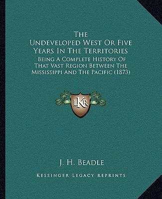 The Undeveloped West Or Five Years In The Territories: Being A Complete History Of That Vast Region Between The Mississippi And The Pacific (1873)