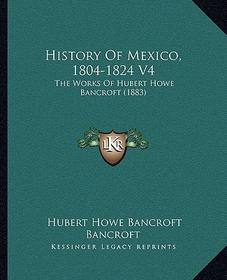 History Of Mexico, 1804-1824 V4: The Works Of Hubert Howe Bancroft (1883)