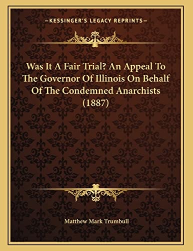 Was It A Fair Trial? An Appeal To The Governor Of Illinois On Behalf Of The Condemned Anarchists (1887)