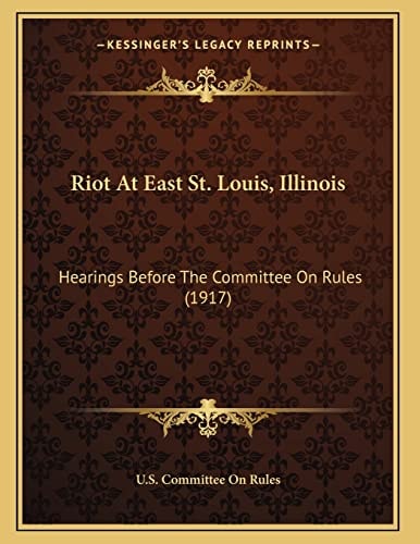 Riot At East St. Louis, Illinois: Hearings Before The Committee On Rules (1917)