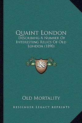 Quaint London: Describing A Number Of Interesting Relics Of Old London (1890)