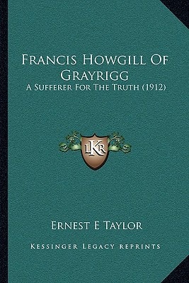 Francis Howgill Of Grayrigg: A Sufferer For The Truth (1912)