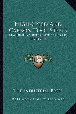 High-Speed And Carbon Tool Steels: Machinery's Reference Series No. 117 (1914)