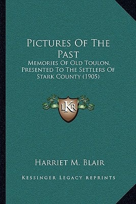 Pictures Of The Past: Memories Of Old Toulon, Presented To The Settlers Of Stark County (1905)