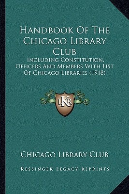 Handbook Of The Chicago Library Club: Including Constitution, Officers And Members With List Of Chicago Libraries (1918)