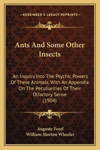 Ants And Some Other Insects: An Inquiry Into The Psychic Powers Of These Animals, With An Appendix On The Peculiarities Of Their Olfactory Sense (1904)