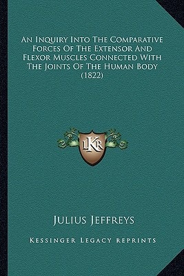 An Inquiry Into The Comparative Forces Of The Extensor And Flexor Muscles Connected With The Joints Of The Human Body (1822)