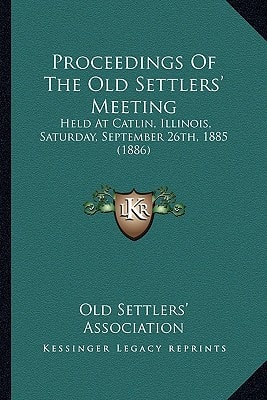 Proceedings Of The Old Settlers' Meeting: Held At Catlin, Illinois, Saturday, September 26th, 1885 (1886)