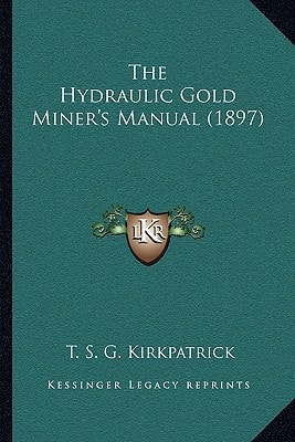The Hydraulic Gold Miner's Manual (1897)