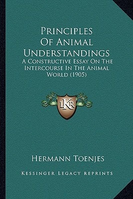 Principles Of Animal Understandings: A Constructive Essay On The Intercourse In The Animal World (1905)