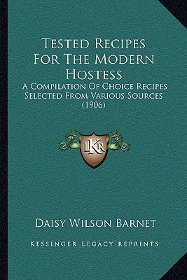 Tested Recipes For The Modern Hostess: A Compilation Of Choice Recipes Selected From Various Sources (1906)