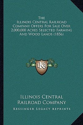 The Illinois Central Railroad Company Offers For Sale Over 2,000,000 Acres Selected Farming And Wood Lands (1856)