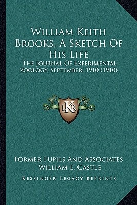 William Keith Brooks, A Sketch Of His Life: The Journal Of Experimental Zoology, September, 1910 (1910)