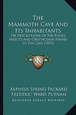 The Mammoth Cave And Its Inhabitants: Or Descriptions Of The Fishes, Insects And Crustaceans Found In The Cave (1872)
