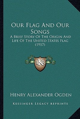 Our Flag And Our Songs: A Brief Story Of The Origin And Life Of The United States Flag (1917)