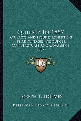 Quincy In 1857: Or Facts And Figures Exhibiting Its Advantages, Resources, Manufactures And Commerce (1857)
