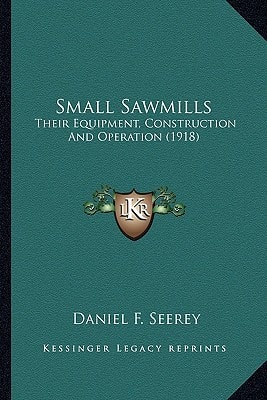 Small Sawmills: Their Equipment, Construction And Operation (1918)