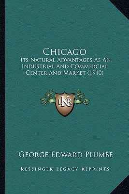 Chicago: Its Natural Advantages As An Industrial And Commercial Center And Market (1910)