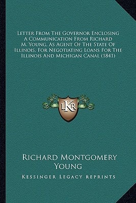 Letter From The Governor Enclosing A Communication From Richard M. Young, As Agent Of The State Of Illinois, For Negotiating Loans For The Illinois And Michigan Canal (1841)