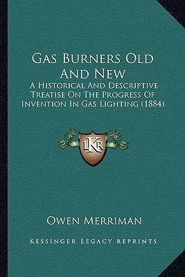 Gas Burners Old And New: A Historical And Descriptive Treatise On The Progress Of Invention In Gas Lighting (1884)