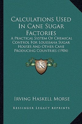 Calculations Used In Cane Sugar Factories: A Practical System Of Chemical Control For Louisiana Sugar Houses And Other Cane Producing Countries (1904)