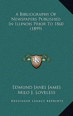 A Bibliography Of Newspapers Published In Illinois Prior To 1860 (1899)