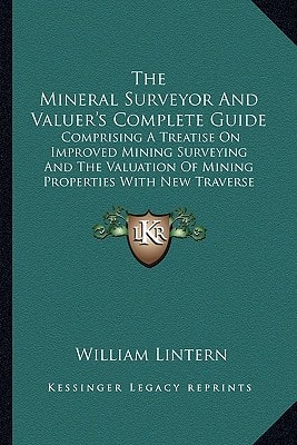 The Mineral Surveyor And Valuer's Complete Guide: Comprising A Treatise On Improved Mining Surveying And The Valuation Of Mining Properties With New Traverse Tables (1898)