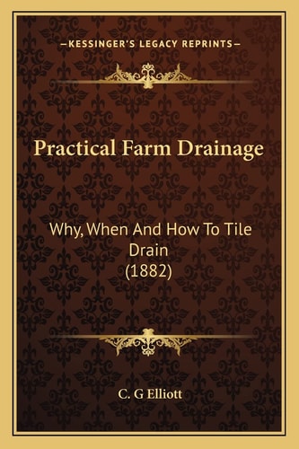 Practical Farm Drainage: Why, When And How To Tile Drain (1882)