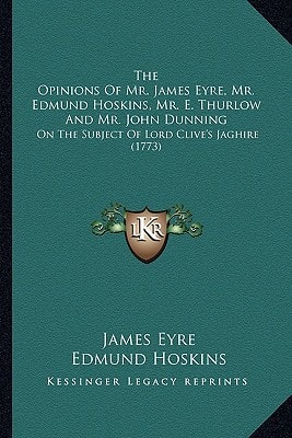 The Opinions Of Mr. James Eyre, Mr. Edmund Hoskins, Mr. E. Thurlow And Mr. John Dunning: On The Subject Of Lord Clive's Jaghire (1773)