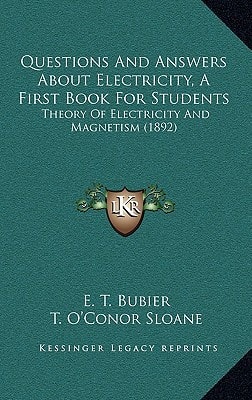Questions And Answers About Electricity, A First Book For Students: Theory Of Electricity And Magnetism (1892)