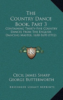 The Country Dance Book, Part 3: Containing Thirty-Five Country Dances From The English Dancing Master, 1650-1670 (1912)