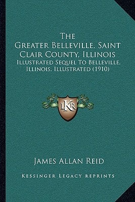 The Greater Belleville, Saint Clair County, Illinois: Illustrated Sequel To Belleville, Illinois, Illustrated (1910)